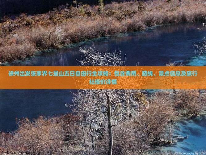 徐州出发张家界七星山五日自由行全攻略：包含费用、路线、景点信息及旅行社报价详情