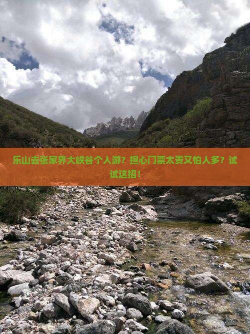 乐山去张家界大峡谷个人游？担心门票太贵又怕人多？试试这招！