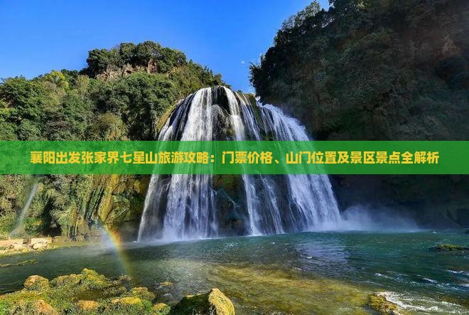 襄阳出发张家界七星山旅游攻略：门票价格、山门位置及景区景点全解析