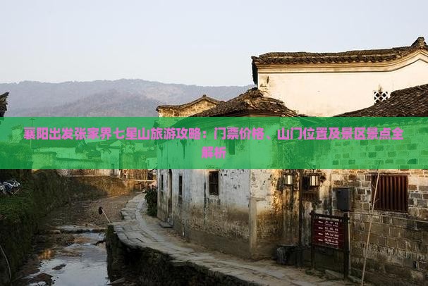 襄阳出发张家界七星山旅游攻略：门票价格、山门位置及景区景点全解析
