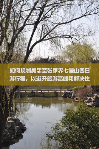 如何规划吴忠至张家界七星山四日游行程，以避开旅游高峰和解决住宿难题？