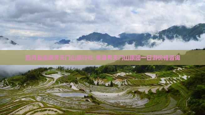 四月去张家界天门山旅行社-张家界天门山跟团一日游价格咨询