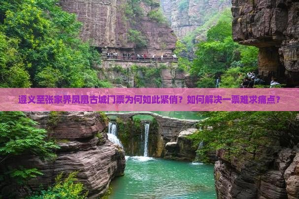 遵义至张家界凤凰古城门票为何如此紧俏？如何解决一票难求痛点？