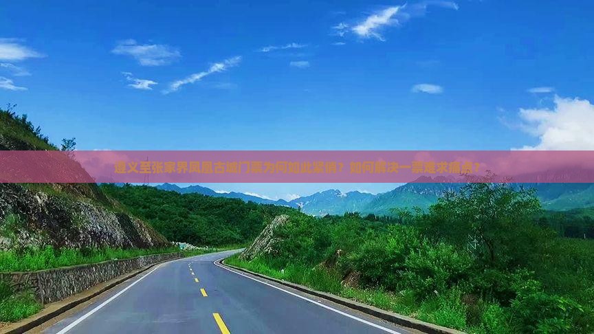 遵义至张家界凤凰古城门票为何如此紧俏？如何解决一票难求痛点？