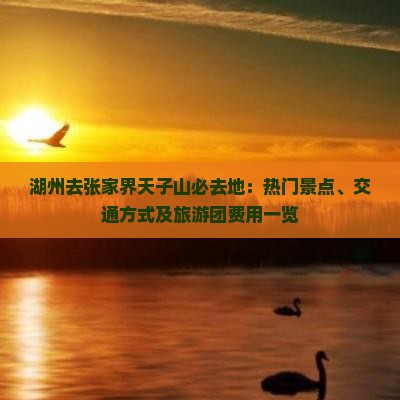 湖州去张家界天子山必去地：热门景点、交通方式及旅游团费用一览
