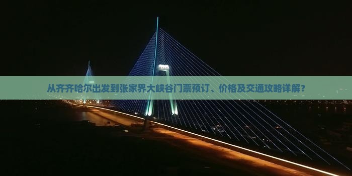 从齐齐哈尔出发到张家界大峡谷门票预订、价格及交通攻略详解？