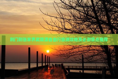 荆门到张家界武陵源自由行旅游攻略及必游景点推荐