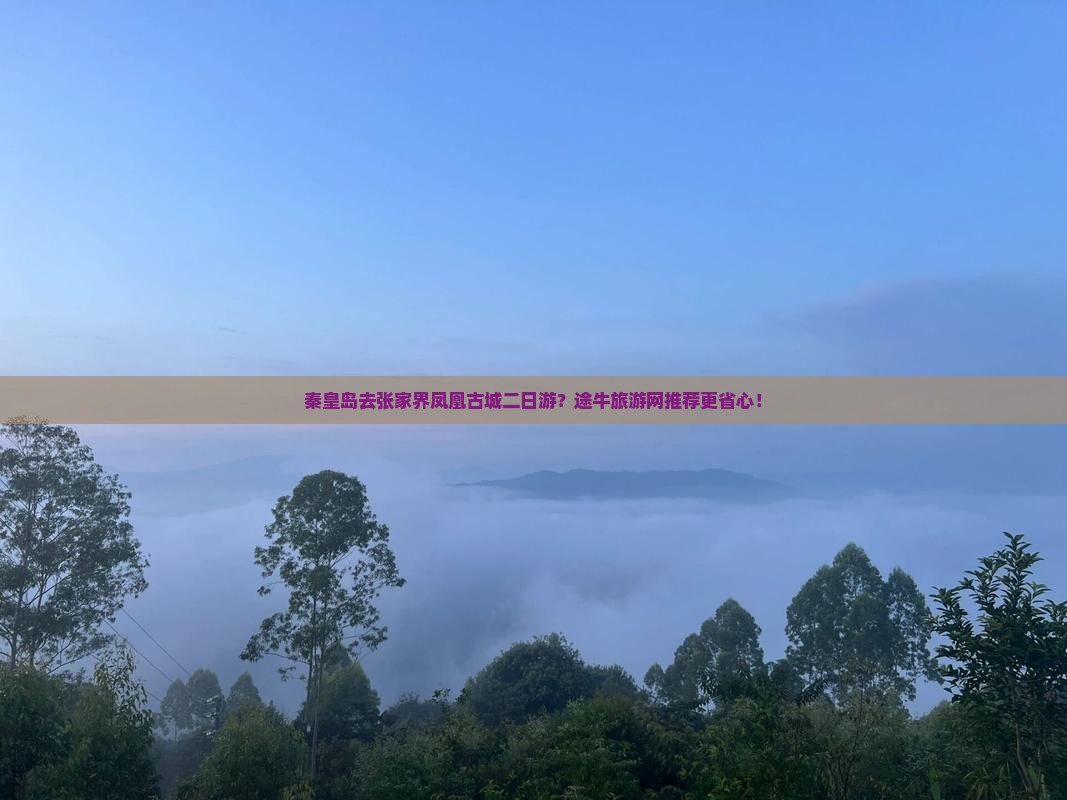 秦皇岛去张家界凤凰古城二日游？途牛旅游网推荐更省心！