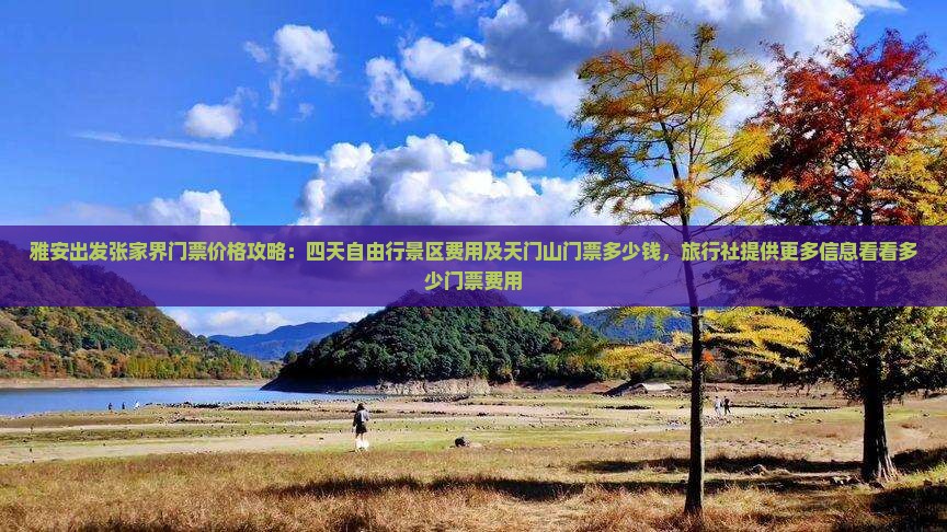 雅安出发张家界门票价格攻略：四天自由行景区费用及天门山门票多少钱，旅行社提供更多信息看看多少门票费用