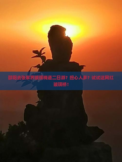 邵阳去张家界玻璃栈道二日游？担心人多？试试这网红玻璃桥！