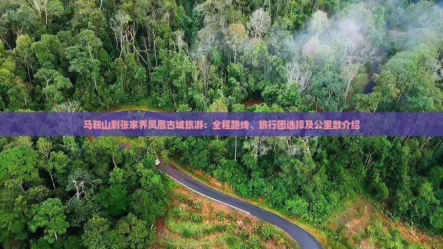 马鞍山到张家界凤凰古城旅游：全程路线、旅行团选择及公里数介绍