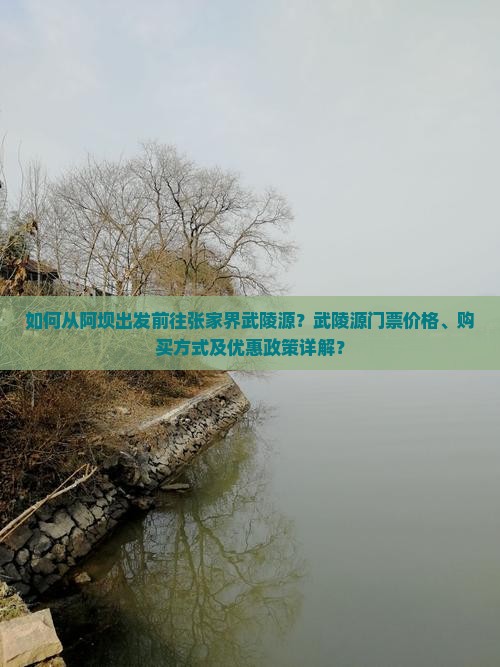 如何从阿坝出发前往张家界武陵源？武陵源门票价格、购买方式及优惠政策详解？