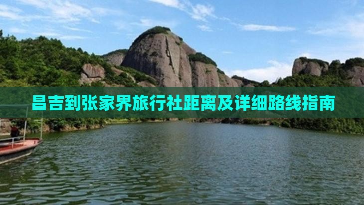 昌吉到张家界旅行社距离及详细路线指南