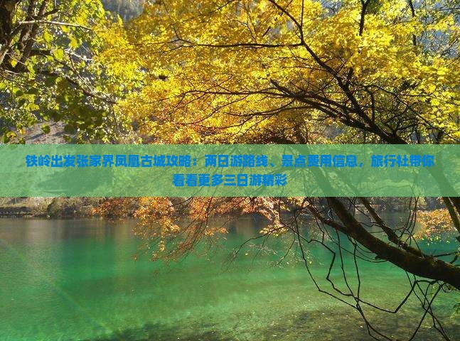 铁岭出发张家界凤凰古城攻略：两日游路线、景点费用信息，旅行社带你看看更多三日游精彩