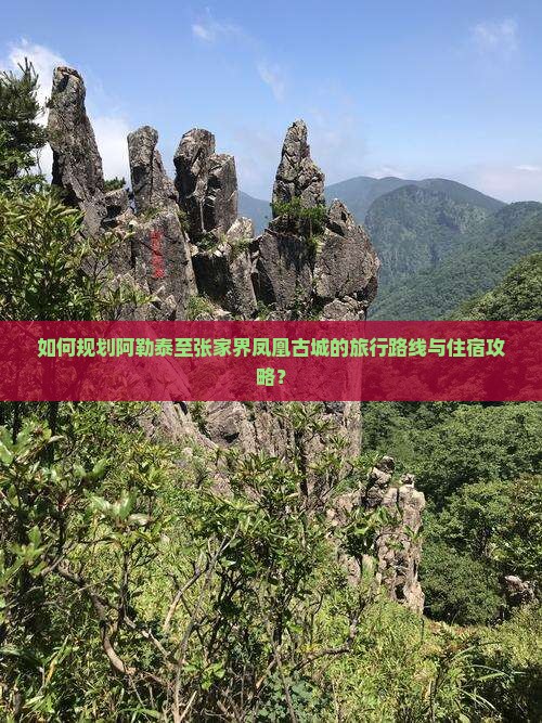 如何规划阿勒泰至张家界凤凰古城的旅行路线与住宿攻略？