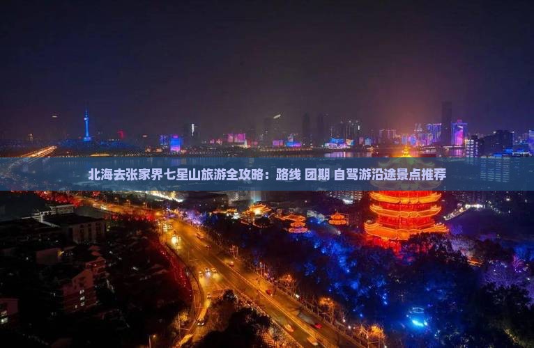 北海去张家界七星山旅游全攻略：路线+团期+自驾游沿途景点推荐