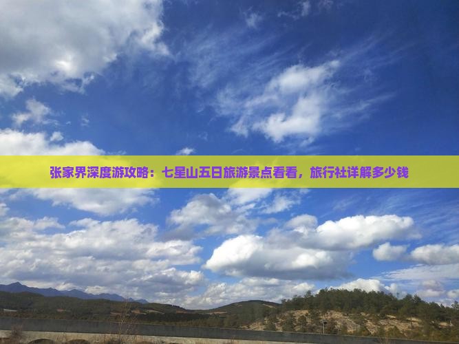 张家界深度游攻略：七星山五日旅游景点看看，旅行社详解多少钱