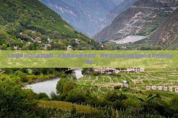 《张家界天门山旅游攻略：优惠路线与景点信息，呼伦贝尔出发自驾自由行全月份航行指南》