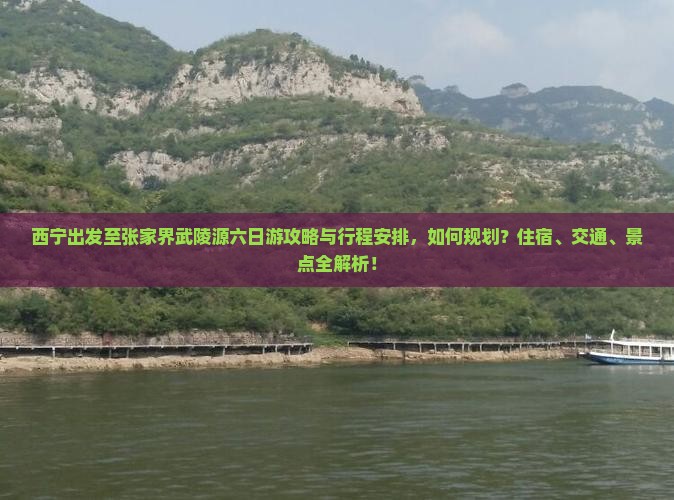 西宁出发至张家界武陵源六日游攻略与行程安排，如何规划？住宿、交通、景点全解析！