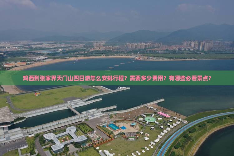 鸡西到张家界天门山四日游怎么安排行程？需要多少费用？有哪些必看景点？