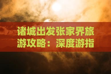 诸城出发张家界旅游攻略：深度游指南