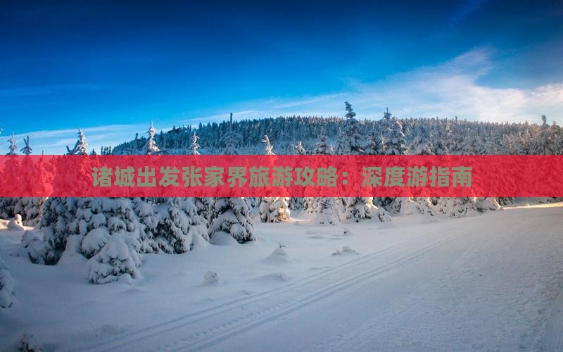诸城出发张家界旅游攻略：深度游指南