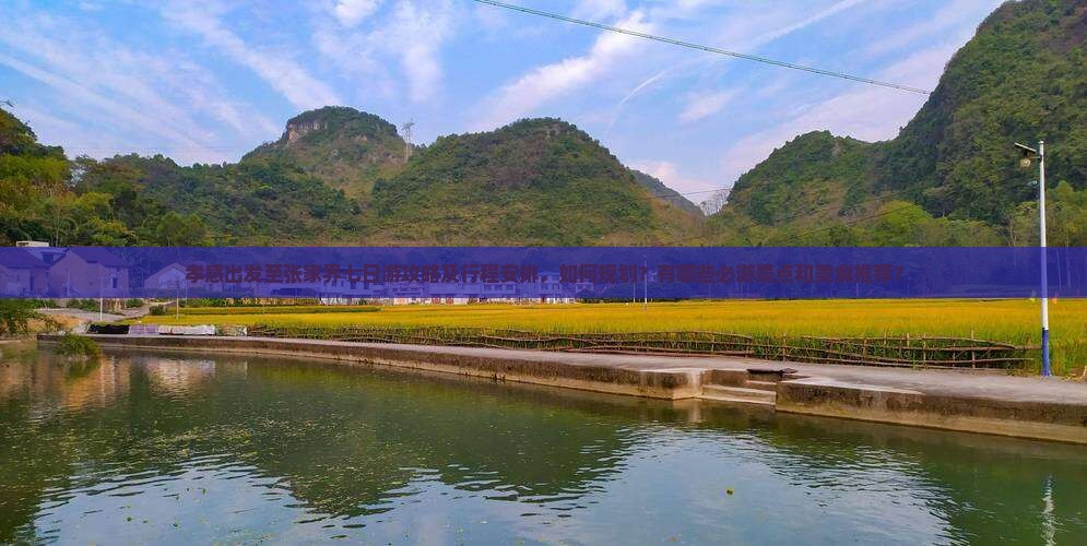 孝感出发至张家界七日游攻略及行程安排，如何规划？有哪些必游景点和美食推荐？