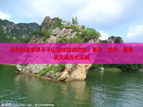 抚州到张家界天子山团体旅游攻略：费用、路线、距离及交通方式详解