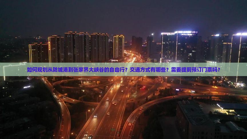如何规划从防城港到张家界大峡谷的自由行？交通方式有哪些？需要提前预订门票吗？