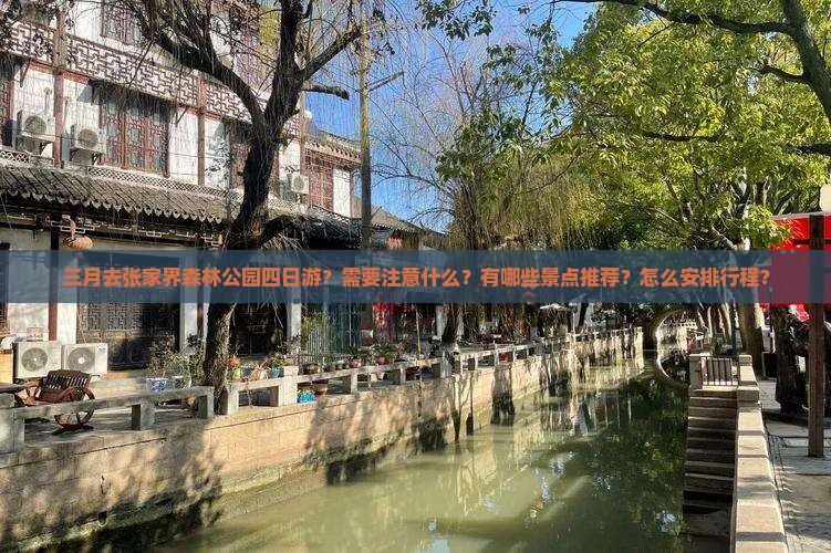 三月去张家界森林公园四日游？需要注意什么？有哪些景点推荐？怎么安排行程？