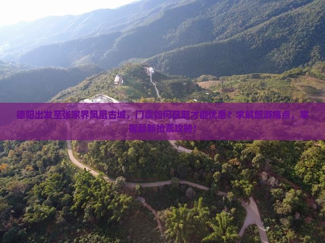 德阳出发至张家界凤凰古城，门票如何获取才能优惠？求解旅游痛点，掌握最新抢票攻略！
