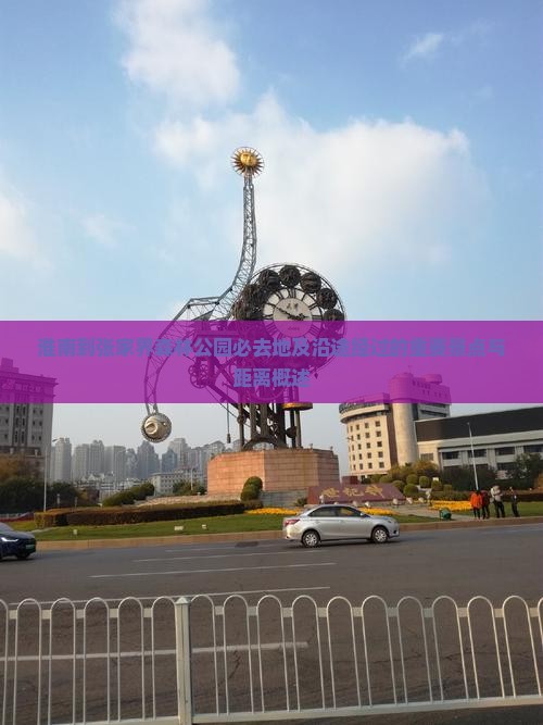 淮南到张家界森林公园必去地及沿途经过的重要景点与距离概述