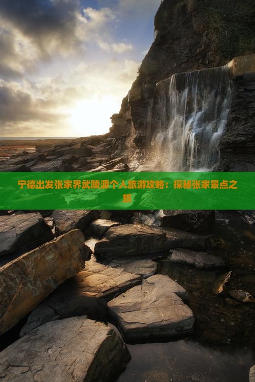 宁德出发张家界武陵源个人旅游攻略：探秘张家景点之旅