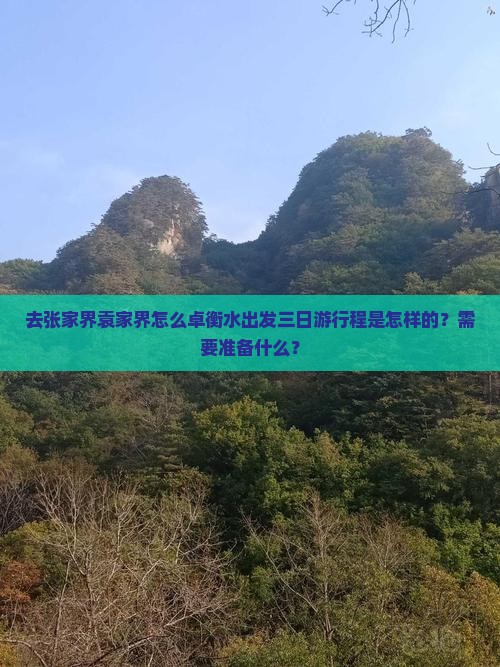 去张家界袁家界怎么卓衡水出发三日游行程是怎样的？需要准备什么？