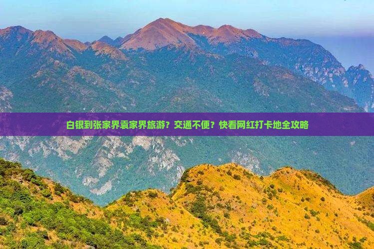 白银到张家界袁家界旅游？交通不便？快看网红打卡地全攻略