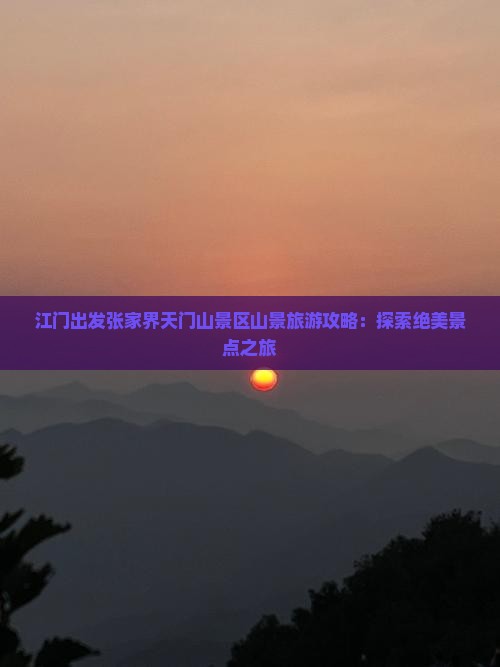 江门出发张家界天门山景区山景旅游攻略：探索绝美景点之旅