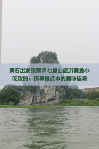 黄石出发张家界七星山旅游美食小吃攻略：探寻景点中的美味佳肴
