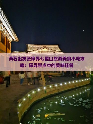 黄石出发张家界七星山旅游美食小吃攻略：探寻景点中的美味佳肴