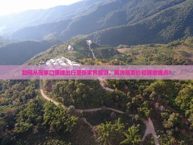 如何从张家口便捷出行至张家界旅游，解决高票价和拥堵痛点？