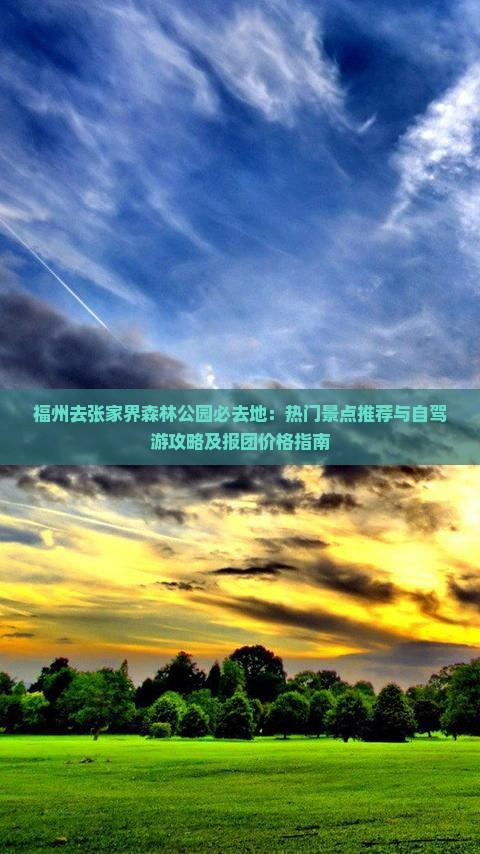 福州去张家界森林公园必去地：热门景点推荐与自驾游攻略及报团价格指南