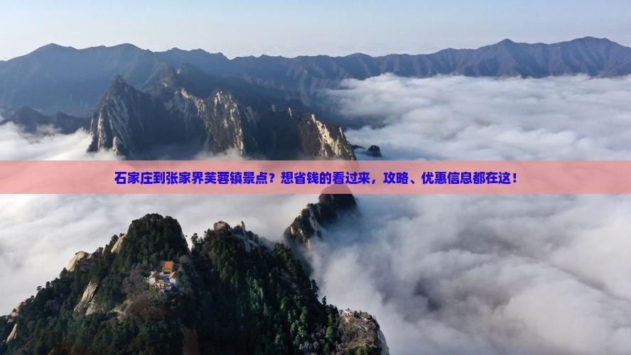 石家庄到张家界芙蓉镇景点?想省钱的看过来,攻略、优惠信息都在这! 石家庄到张家界芙蓉镇景点?想省钱的看过来,攻略、优惠信息都在这!