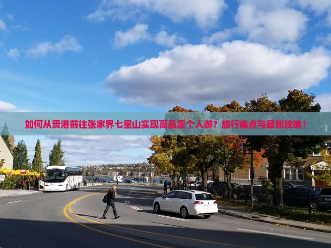 如何从贵港前往张家界七星山实现高品质个人游？旅行痛点与最新攻略！