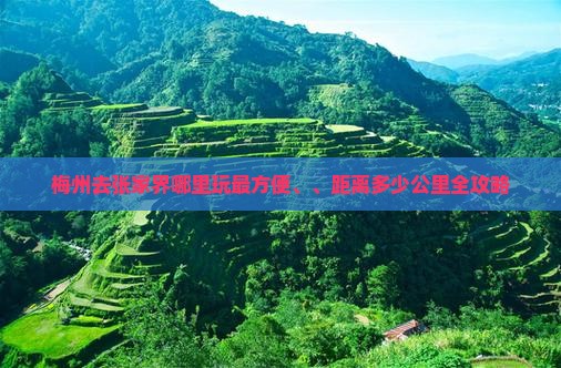 梅州去张家界哪里玩最方便、、距离多少公里全攻略