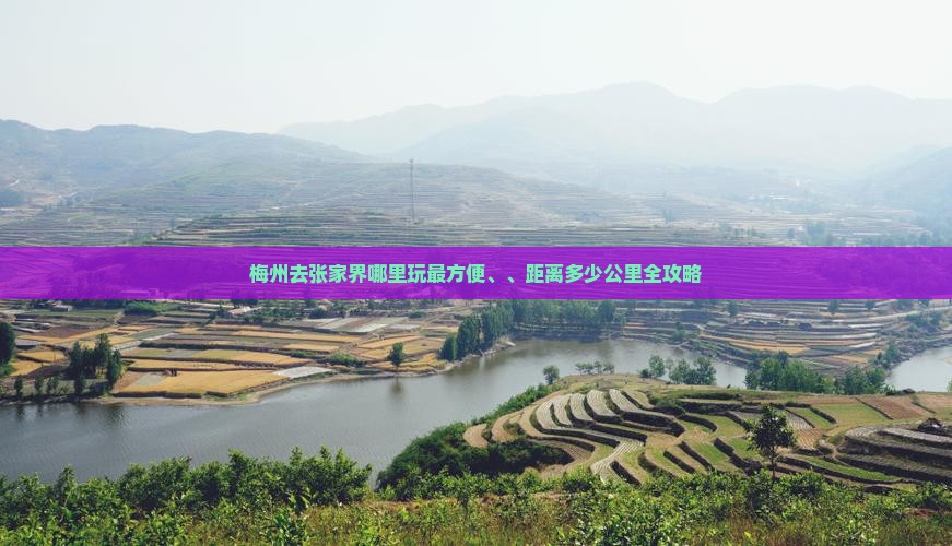 梅州去张家界哪里玩最方便、、距离多少公里全攻略