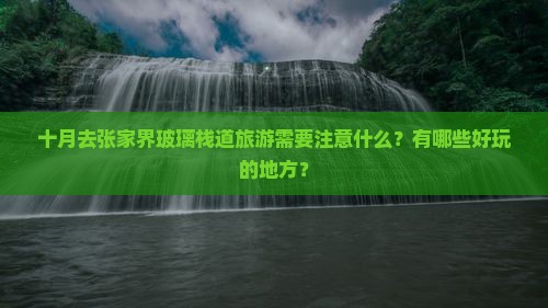 十月去张家界玻璃栈道旅游需要注意什么？有哪些好玩的地方？
