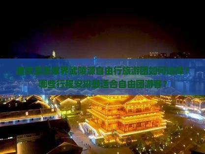 迪庆至张家界武陵源自由行旅游团如何选择？哪些行程安排最适合自由团游客？
