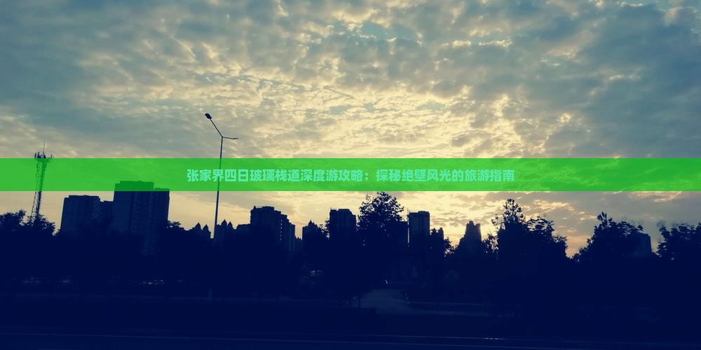 张家界四日玻璃栈道深度游攻略：探秘绝壁风光的旅游指南
