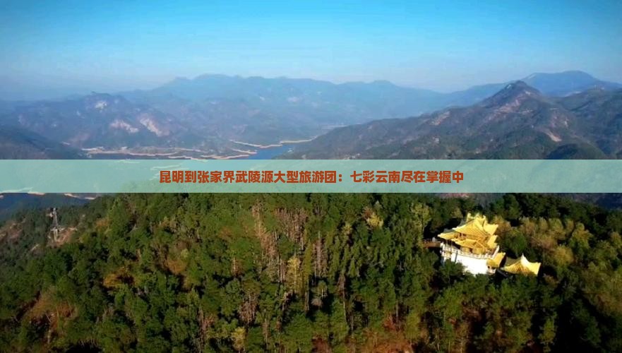 昆明到张家界武陵源大型旅游团：七彩云南尽在掌握中