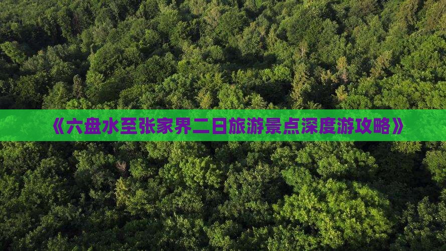 《六盘水至张家界二日旅游景点深度游攻略》