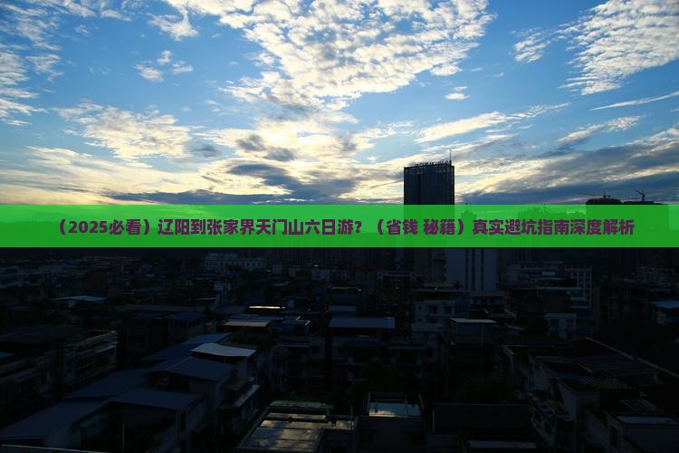 辽阳到张家界天门山六日游 辽阳到张家界天门山六日游